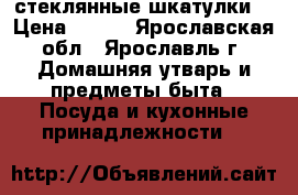 2 стеклянные шкатулки. › Цена ­ 300 - Ярославская обл., Ярославль г. Домашняя утварь и предметы быта » Посуда и кухонные принадлежности   